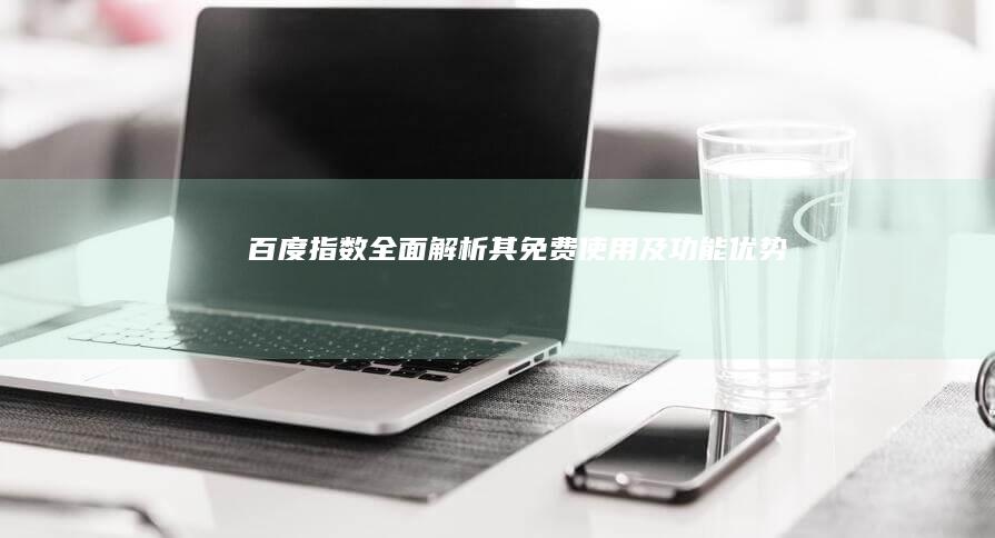 百度指数：全面解析其免费使用及功能优势